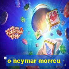 o neymar morreu